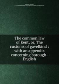 The common law of Kent, or, The customs of gavelkind : with an appendix concerning borough-English