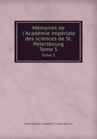Mmoires de l`Acadmie impriale des sciences de St. Petersbourg. Tome 5