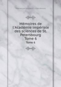 Mmoires de l`Acadmie impriale des sciences de St. Petersbourg. Tome 6