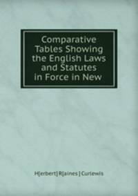 Comparative Tables Showing the English Laws and Statutes in Force in New .