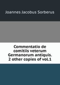Commentatio de comitiis veterum Germanorum antiquis. 2 other copies of vol.1.