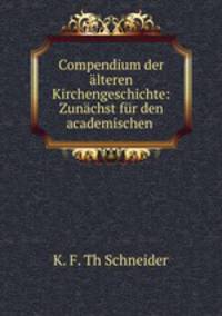 Compendium der alteren Kirchengeschichte: Zunachst fur den academischen .