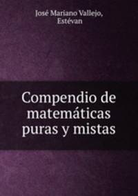 Compendio de matematicas puras y mistas
