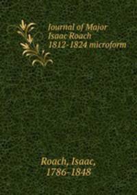 Journal of Major Isaac Roach 1812-1824 microform