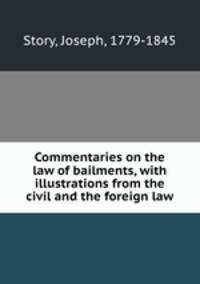 Commentaries on the law of bailments, with illustrations from the civil and the foreign law