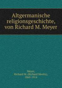 Altgermanische religionsgeschichte, von Richard M. Meyer