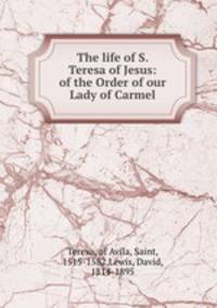 The life of S. Teresa of Jesus: of the Order of our Lady of Carmel
