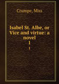 Isabel St. Albe, or Vice and virtue: a novel. 1