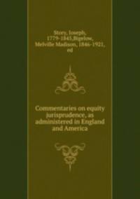 Commentaries on equity jurisprudence, as administered in England and America