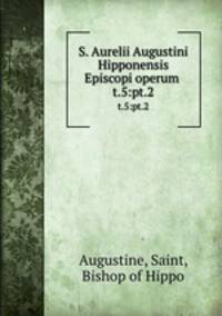 S. Aurelii Augustini Hipponensis Episcopi operum . t.5:pt.2