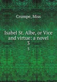 Isabel St. Albe, or Vice and virtue: a novel. 3