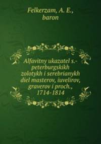 Алфавитный указатель с.-петербургских золотых и серебряных дел мастеров, ювелиров, граверов и проч., 1714-1814