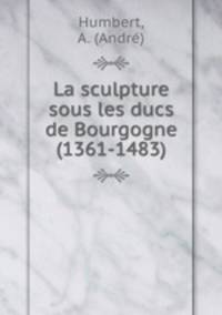 La sculpture sous les ducs de Bourgogne (1361-1483)