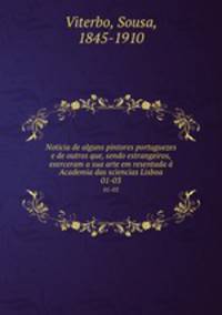 Noticia de alguns pintores portuguezes e de outros que, sendo estrangeiros, exerceram a sua arte em resentada Academia das sciencias Lisboa. 01-03