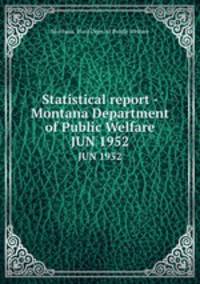 Statistical report - Montana Department of Public Welfare. JUN 1952