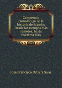 Compendio cronolonigo de la historia de Espana: Desde los tiempos mas remotos, hasta nuestros dias.