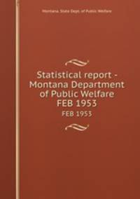 Statistical report - Montana Department of Public Welfare. FEB 1953