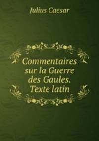 Commentaires sur la Guerre des Gaules. Texte latin.