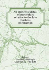 An authentic detail of particulars relative to the late Duchess of Kingston