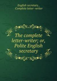 The complete letter-writer; or, Polite English secretary