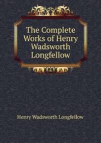 The Complete Works of Henry Wadsworth Longfellow