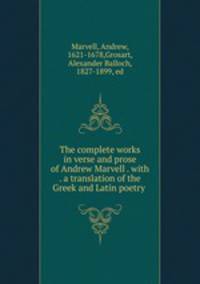 The complete works in verse and prose of Andrew Marvell . with . a translation of the Greek and Latin poetry