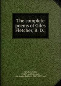 The complete poems of Giles Fletcher, B. D.;