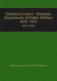 Statistical report - Montana Department of Public Welfare. MAY 1954