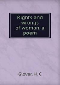 Rights and wrongs of woman, a poem