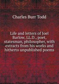 Life and letters of Joel Barlow, LL.D., poet, statesman, philosopher, with extracts from his works and hitherto unpublished poems
