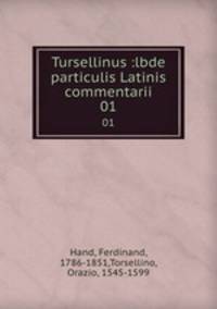 Tursellinus :lbde particulis Latinis commentarii. 01