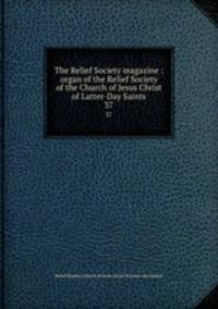 The Relief Society magazine : organ of the Relief Society of the Church of Jesus Christ of Latter-Day Saints. 37