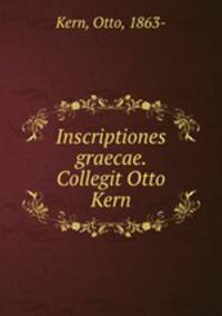 Inscriptiones graecae. Collegit Otto Kern