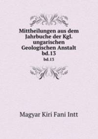 Mittheilungen aus dem Jahrbuche der Kgl. ungarischen Geologischen Anstalt. bd.13