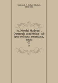 Io. Nicolai Madvigii . Opuscula academica : Ab ipso collecta, emendata, aucta. 01