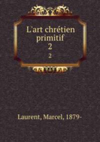 L`art chrtien primitif. 2