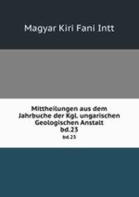 Mittheilungen aus dem Jahrbuche der Kgl. ungarischen Geologischen Anstalt. bd.23