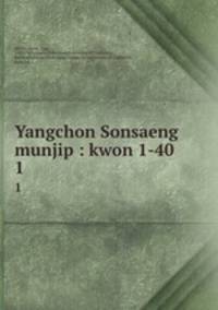 Yangchon Sonsaeng munjip : kwon 1-40. 1