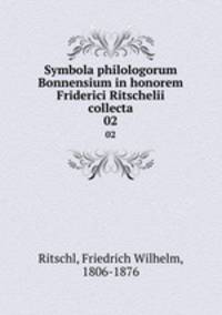 Symbola philologorum Bonnensium in honorem Friderici Ritschelii collecta. 02