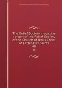 The Relief Society magazine : organ of the Relief Society of the Church of Jesus Christ of Latter-Day Saints. 40