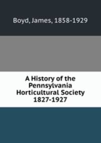 A History of the Pennsylvania Horticultural Society 1827-1927