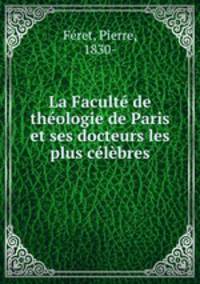 La Faculte de theologie de Paris et ses docteurs les plus celebres