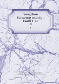 Yangchon Sonsaeng munjip : kwon 1-40. 8