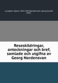 Reseskildringar, anteckningar och bref, samlade och utgifna av Georg Nordensvan