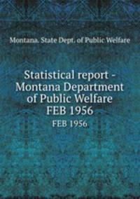 Statistical report - Montana Department of Public Welfare. FEB 1956