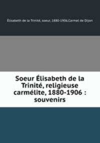 Soeur Elisabeth de la Trinite, religieuse carmelite, 1880-1906 : souvenirs