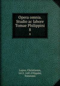 Opera omnia. Studio ac labore Tomae Philippini.. 8