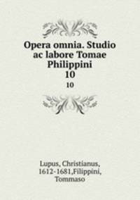Opera omnia. Studio ac labore Tomae Philippini.. 10