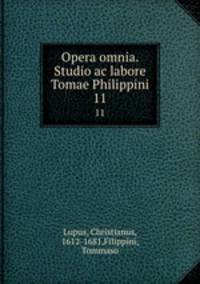 Opera omnia. Studio ac labore Tomae Philippini.. 11