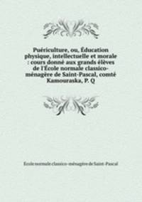Puericulture, ou, Education physique, intellectuelle et morale : cours donne aux grands eleves de l